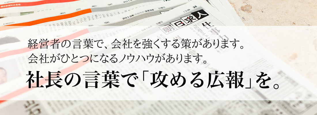 経営者の言葉で、会社を強くする策があります。 会社がひとつになるノウハウがあります。 社長の言葉で「攻める広報」を。